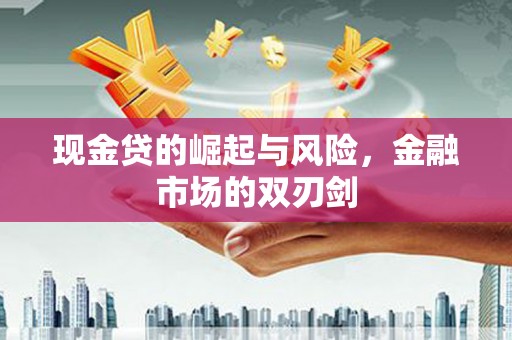 大里现金贷的崛起与风险，金融市场的双刃剑