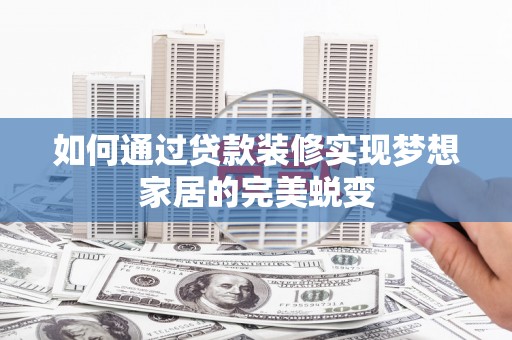 大里如何通过贷款装修实现梦想家居的完美蜕变