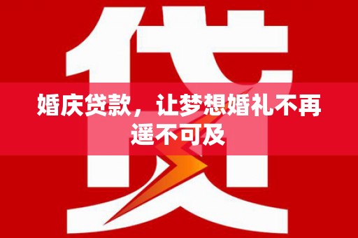 大里婚庆贷款，让梦想婚礼不再遥不可及