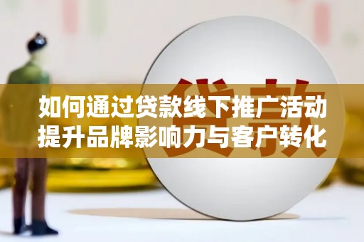 大里如何通过贷款线下推广活动提升品牌影响力与客户转化率