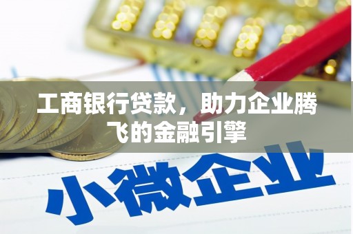 大里工商银行贷款，助力企业腾飞的金融引擎