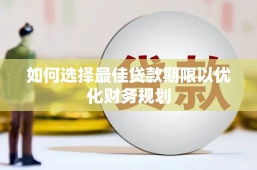 大里如何选择最佳贷款期限以优化财务规划