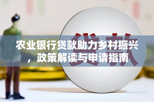 大里农业银行贷款助力乡村振兴，政策解读与申请指南