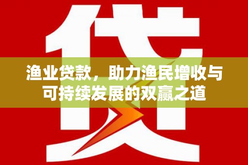 大里渔业贷款，助力渔民增收与可持续发展的双赢之道