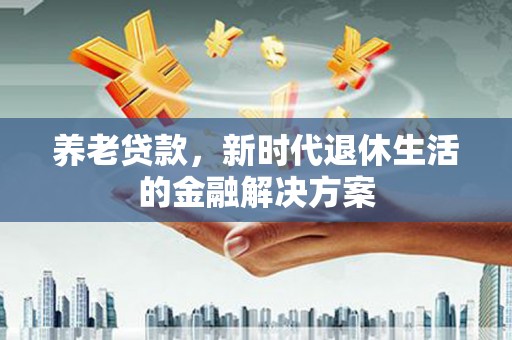 大里养老贷款，新时代退休生活的金融解决方案