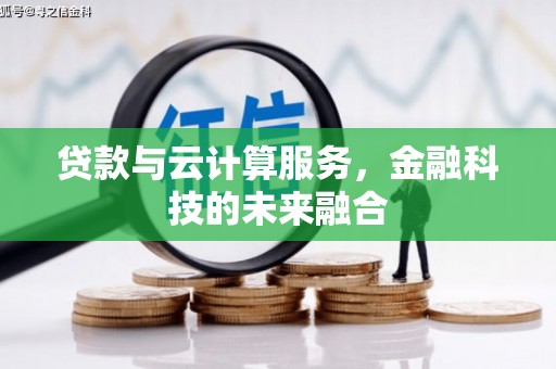 大里贷款与云计算服务，金融科技的未来融合