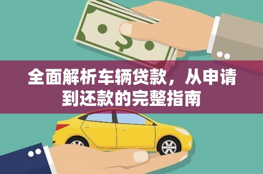大里全面解析车辆贷款，从申请到还款的完整指南