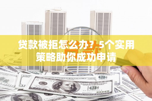 大里贷款被拒怎么办？5个实用策略助你成功申请