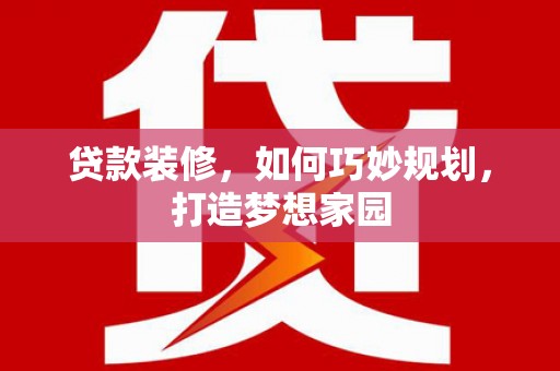 大里贷款装修，如何巧妙规划，打造梦想家园