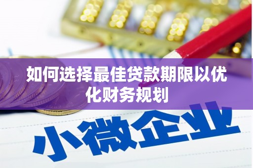 大里如何选择最佳贷款期限以优化财务规划