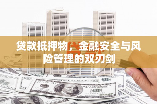 大里贷款抵押物，金融安全与风险管理的双刃剑