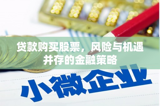 大里贷款购买股票，风险与机遇并存的金融策略