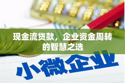 大里现金流贷款，企业资金周转的智慧之选
