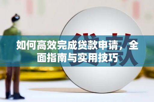 大里如何高效完成贷款申请，全面指南与实用技巧