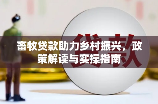 大里畜牧贷款助力乡村振兴，政策解读与实操指南