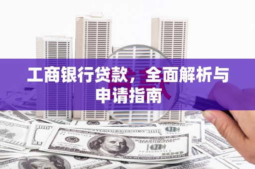大里工商银行贷款，全面解析与申请指南