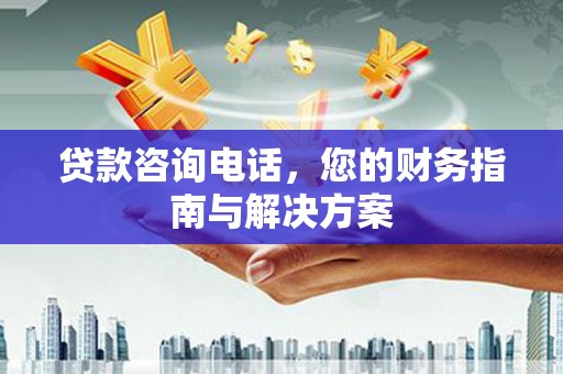 大里贷款咨询电话，您的财务指南与解决方案