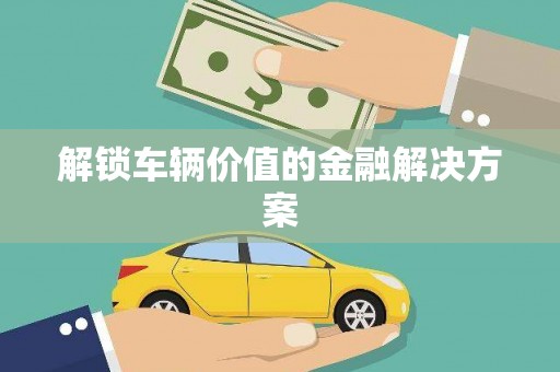 大里解锁车辆价值的金融解决方案