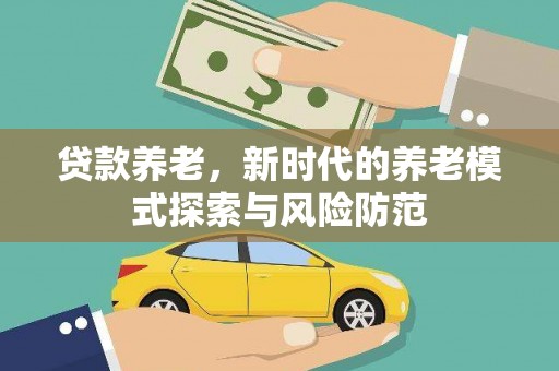 大里贷款养老，新时代的养老模式探索与风险防范