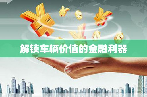 大里解锁车辆价值的金融利器