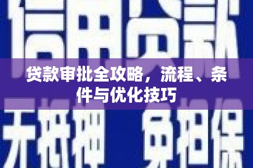 大里贷款审批全攻略，流程、条件与优化技巧