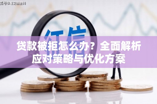 大里贷款被拒怎么办？全面解析应对策略与优化方案