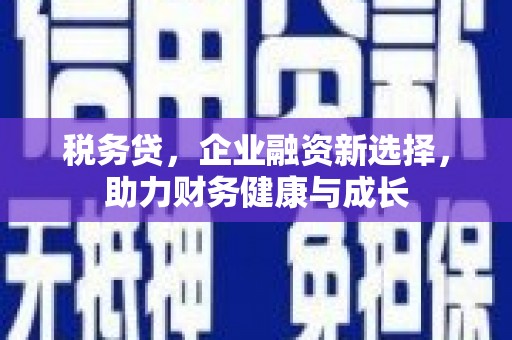 大里税务贷，企业融资新选择，助力财务健康与成长