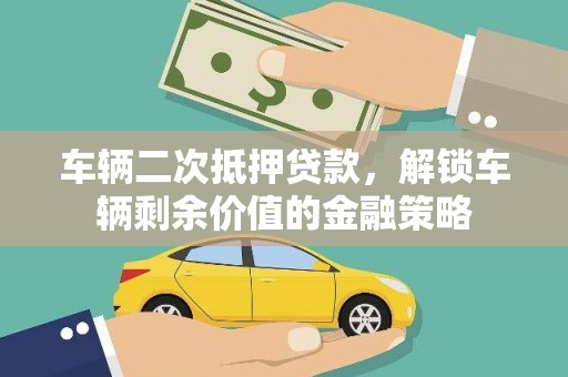 大里车辆二次抵押贷款，解锁车辆剩余价值的金融策略